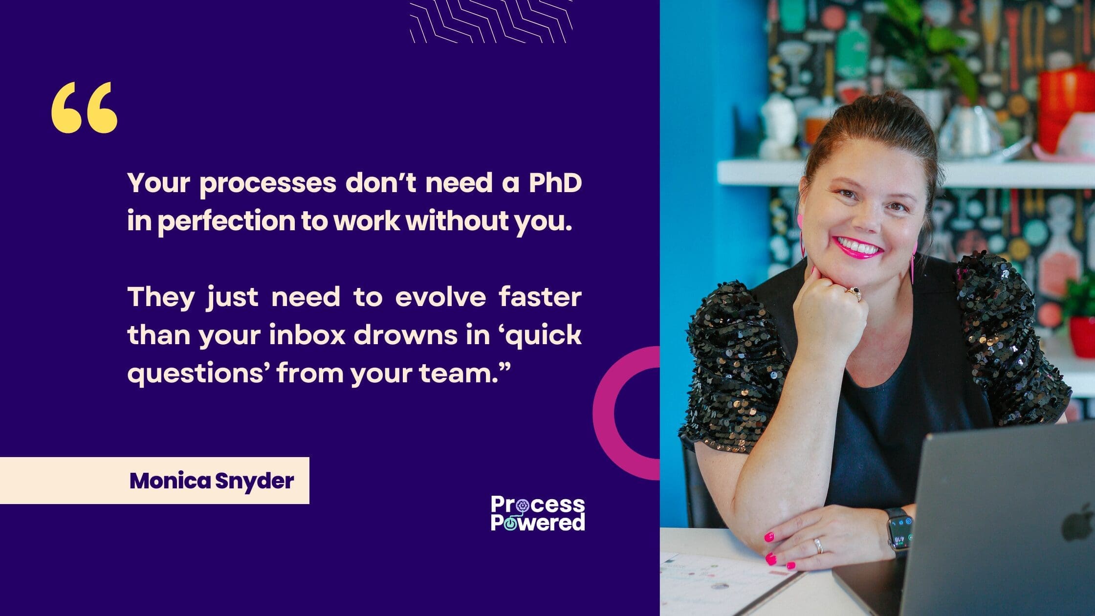 Your processes don’t need a PhD in perfection to work without you. They just need to evolve faster than your inbox drowns in ‘quick questions’ from your team.”